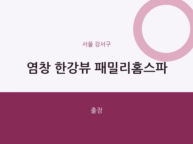 강서구 출장마사지 홈타이 염창 한강뷰 패밀리홈스파 | 마픽