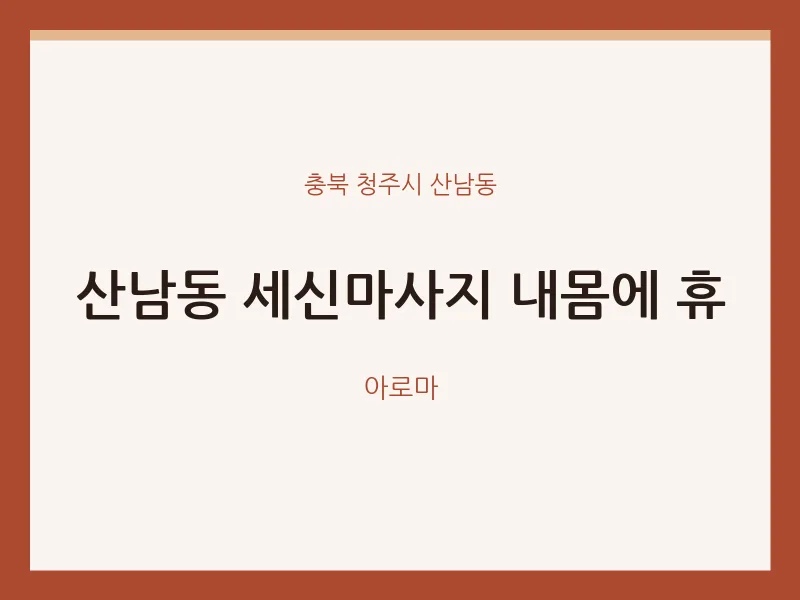 산남동 출장마사지 홈타이 세신마사지 내몸에 휴 | 마픽