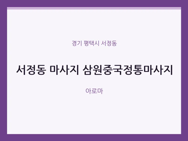 서정동 출장마사지 홈타이 삼원중국정통마사지 | 마픽