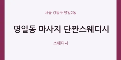 명일2동 출장마사지 홈타이 단짠스웨디시 | 마픽