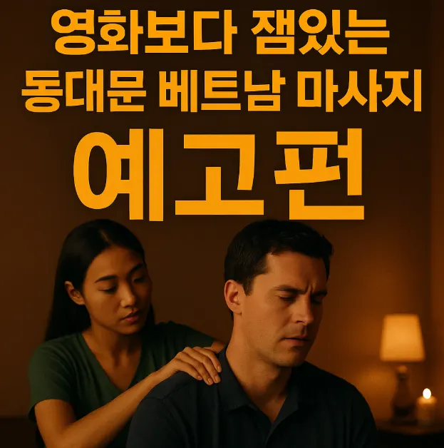 🎬 동대문 베트남 마사지에서 벌어진 뜻밖의 연애 시나리오
